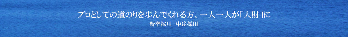 プロとしての道のりを歩んでくれる方、ひとりひとりが「人財」に